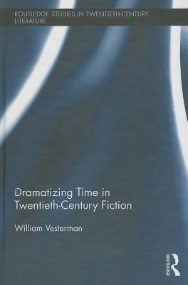 Dramatizing Time in Twentieth-Century Fiction by Vesterman, William