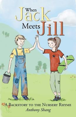 When Jack Meets Jill: A Backstory to the Nursery Rhyme by Shang, Anthony
