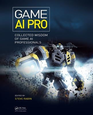 Game AI Pro: Collected Wisdom of Game AI Professionals by Rabin, Steven