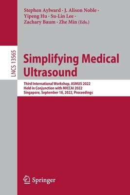 Simplifying Medical Ultrasound: Third International Workshop, Asmus 2022, Held in Conjunction with Miccai 2022, Singapore, September 18, 2022, Proceed by Aylward, Stephen