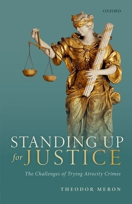 Standing Up for Justice: The Challenges of Trying Atrocity Crimes by Meron, Theodor