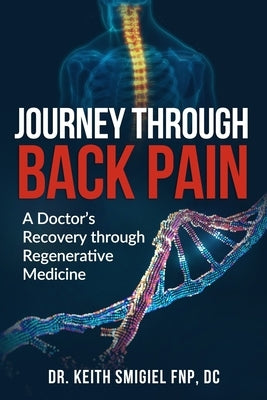 Journey Through Back Pain: A Doctor's Recovery Through Regenerative Medicine by Smigiel, Keith