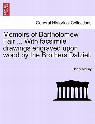 Memoirs of Bartholomew Fair ... With facsimile drawings engraved upon wood by the Brothers Dalziel. by Morley, Henry