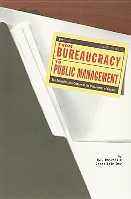 From Bureaucracy to Public Management: The Administrative Culture of the Government of Canada by Dwivedi, O. P.