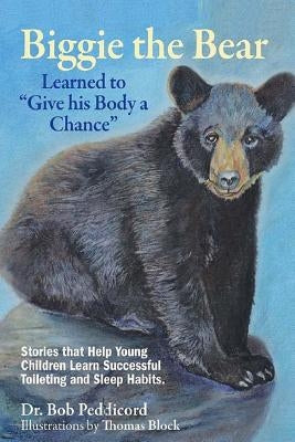 Biggie the Bear Learned to "Give his Body a Chance": Stories that Help Young Children Learn Successful Toileting and Sleep Habits by Block, Thomas