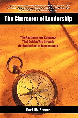 The Character of Leadership: The Roadmap and Compass That Guides You Through the Landmines of Management by David W. Reeves, W. Reeves