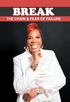 Break the Chain of Fear and Failure: A Comprehensive Manual for Those Seeking Healing from Life's Challenges by Cimeus, Camie