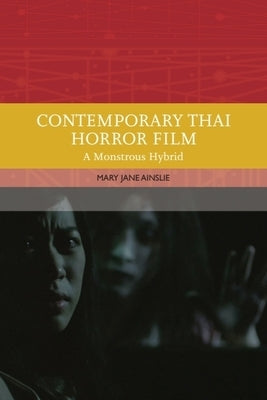 Contemporary Thai Horror Film: A Monstrous Hybrid by Ainslie, Mary
