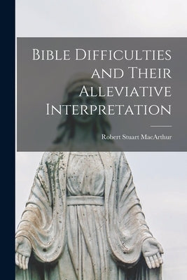 Bible Difficulties and Their Alleviative Interpretation [microform] by MacArthur, Robert Stuart 1841-1923