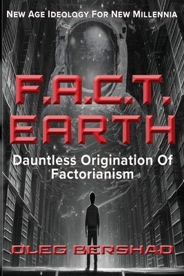 F.A.C.T. Earth: Dauntless Origination Of Factorianism by Bershad, Oleg