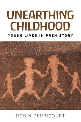 Unearthing Childhood: Young Lives in Prehistory by Derricourt, Robin