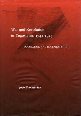War and Revolution in Yugoslavia, 1941-1945: Occupation and Collaboration by Tomasevich, Jozo