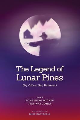 The Legend of Lunar Pines (by Officer Ray Bathurst): Part III - Something Wicked This Way Comes by Battaglia, Mike