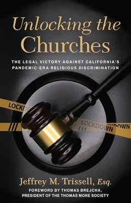 Unlocking the Churches: The Legal Victory Against California's Pandemic-Era Religious Discrimination by Trissell, Jeffrey M.