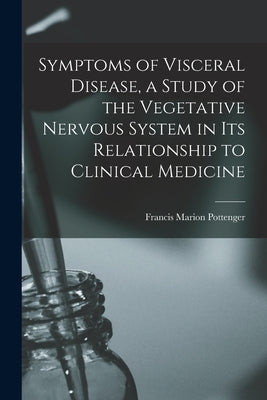 Symptoms of Visceral Disease, a Study of the Vegetative Nervous System in its Relationship to Clinical Medicine by Pottenger, Francis Marion