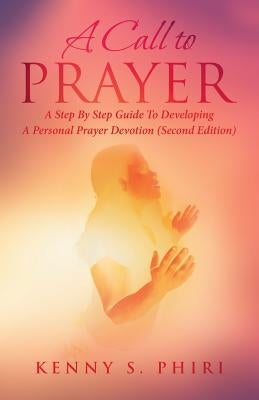 A Call to Prayer: A Step By Step Guide To Developing A Personal Prayer Devotion (Second Edition) by Phiri, Kenny S.