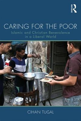 Caring for the Poor: Islamic and Christian Benevolence in a Liberal World by Tugal, Cihan