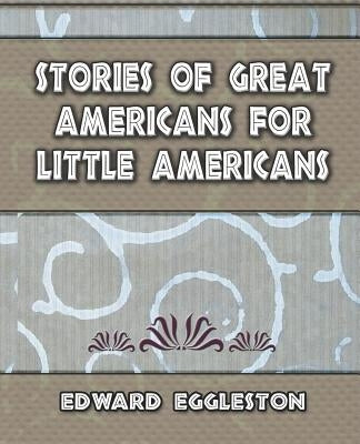 Stories Great Americans for Little Americans - 1895 by Edward Eggleston, Eggleston
