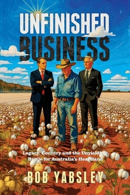 Unfinished Business: Legacy, Country and the Unyielding Battle for Australia's Heartland by Yabsley, Bob