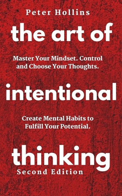 The Art of Intentional Thinking: Master Your Mindset. Control and Choose Your Thoughts. Create Mental Habits to Fulfill Your Potential by Hollins, Patrick