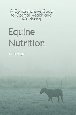 Equine Nutrition: A Comprehensive Guide to Optimal Health and Well-being by Lynn, Michele