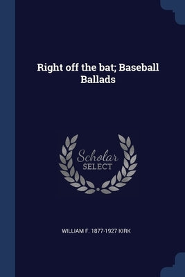 Right off the bat; Baseball Ballads by Kirk, William F. 1877-1927