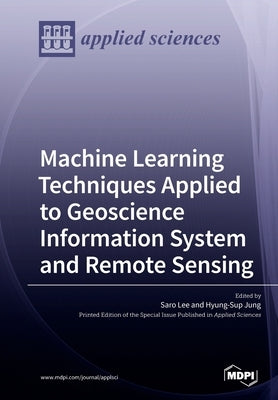 Machine Learning Techniques Applied to Geoscience Information System and Remote Sensing by Lee, Saro