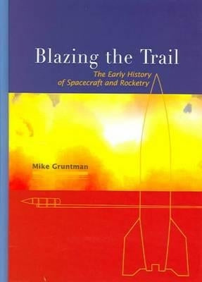 Blazing the Trail: The Early History of Spacecraft and Rocketry by Gruntman, Mike