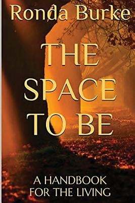 The Space to Be: A Handbook for the Living by Burke, Ronda