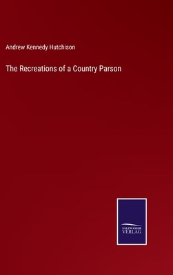 The Recreations of a Country Parson by Hutchison, Andrew Kennedy