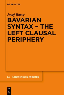 Bavarian Syntax - The Left Clausal Periphery by Bayer, Josef