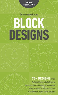 Free-Motion Block Designs: 75+ Designs from Natalia Bonner, Geta Grama, Don Linn, Gina Perkes, Sylvia Pippen, Kathy Sandbach, Jessica Schick, Har by 