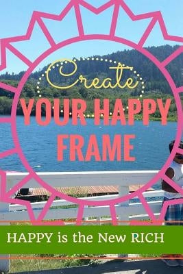 Create Your Happy Frame: Live Life to the Fullest by Rupani, Rajitha