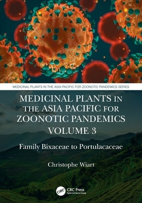 Medicinal Plants in the Asia Pacific for Zoonotic Pandemics, Volume 3: Family Bixaceae to Portulacaceae by Wiart, Christophe