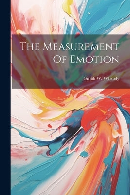 The Measurement Of Emotion by Whately, Smith W.