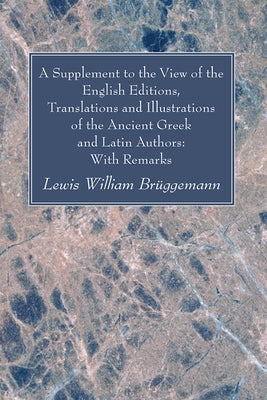 A Supplement to the View of the English Editions, Translations and Illustrations of the Ancient Greek and Latin Authors: With Remarks by Brüggemann, Lewis William