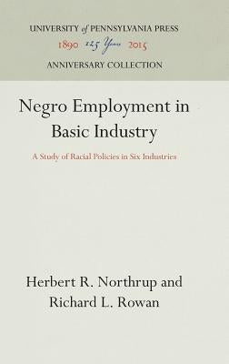 Negro Employment in Basic Industry: A Study of Racial Policies in Six Industries by Northrup, Herbert R.