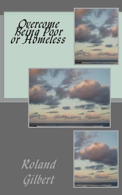 Overcome Being Poor or Homeless by Gilbert, Roland J.
