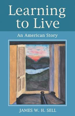 Learning to Live: An American Story by Sell, James W. H.