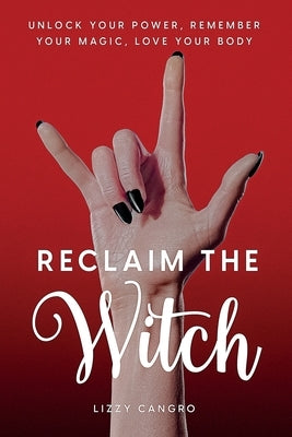 Reclaim the Witch: Unlock Your Power. Remember Your Magic. Love Your Body. by Cangro, Lizzy