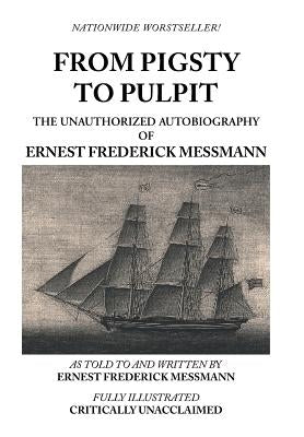 From Pigsty to Pulpit: The Unauthorized Autobiography of Ernest Frederick Messmann by Messmann, Ernest Frederick