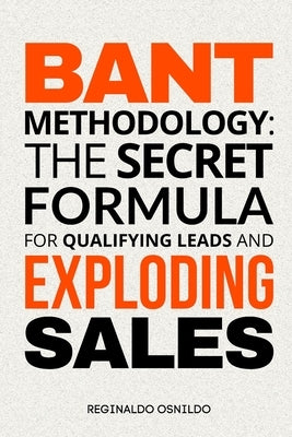 BANT Methodology: The Secret Formula for Qualifying Leads and Exploding Sales by Osnildo, Reginaldo