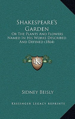 Shakespeare's Garden: Or The Plants And Flowers Named In His Works Described And Defined (1864) by Beisly, Sidney