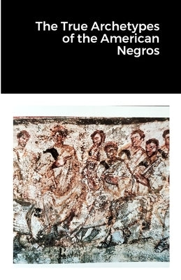 The True Archetypes of the American Negros by Wade, Donald, Jr.