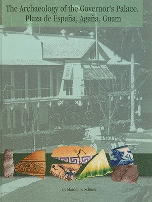 The Archaeology of the Governor's Palace: Plaza de Espana, Agana, Guam by Schuetz, Mardith K.
