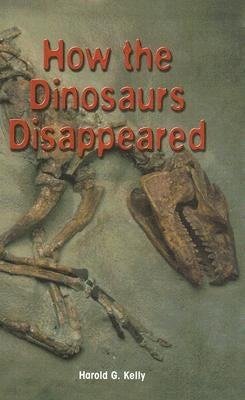 How the Dinosaurs Disappeared by Kelly, Harold G.