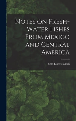 Notes on Fresh-water Fishes From Mexico and Central America by Eugene, Meek Seth