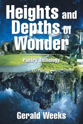 Heights and Depths of Wonder: Poetry Anthology by Weeks, Gerald