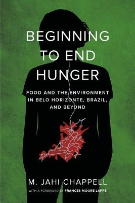 Beginning to End Hunger: Food and the Environment in Belo Horizonte, Brazil, and Beyond by Chappell, M. Jahi