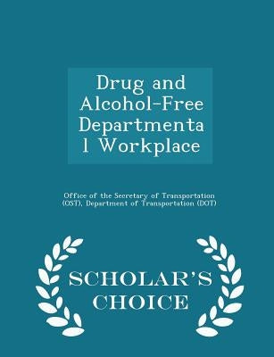 Drug and Alcohol-Free Departmental Workplace - Scholar's Choice Edition by Office of the Secretary of Transportatio